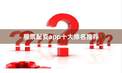 股票配资app十大排名推荐