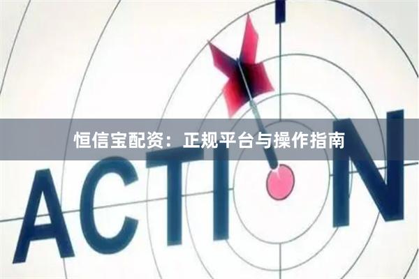 恒信宝配资：正规平台与操作指南