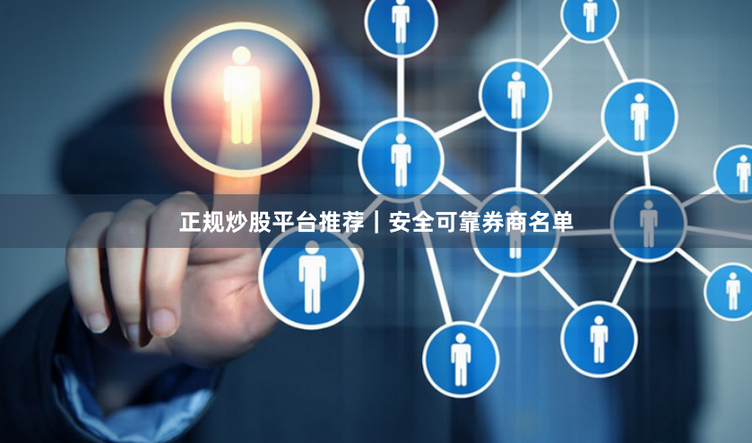 正规炒股平台推荐｜安全可靠券商名单