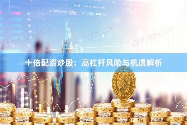 十倍配资炒股：高杠杆风险与机遇解析