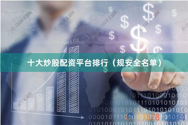 十大炒股配资平台排行（规安全名单）