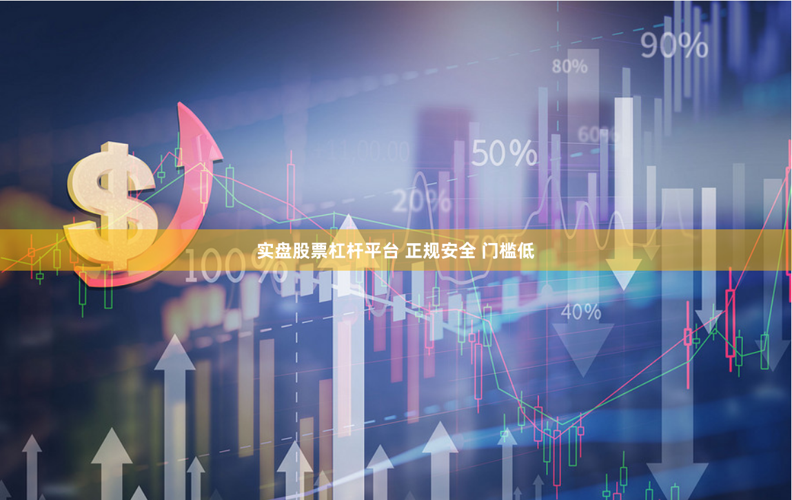 实盘股票杠杆平台 正规安全 门槛低