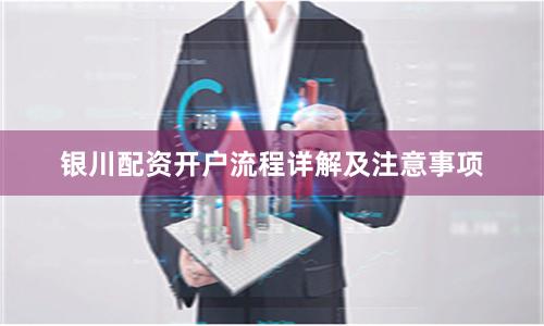 银川配资开户流程详解及注意事项