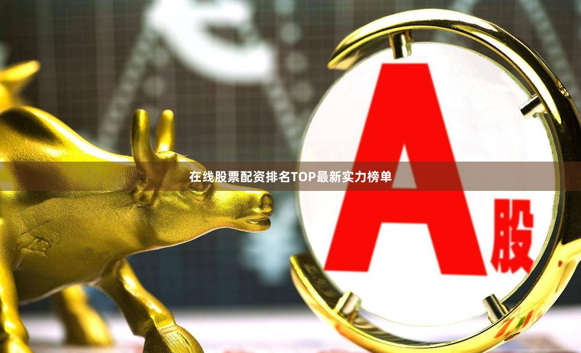 在线股票配资排名TOP最新实力榜单