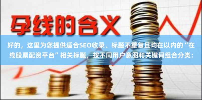 好的，这里为您提供适合SEO收录、标题不重复且均在以内的“在线股票配资平台”相关标题，按不同用户意图和关键词组合分类：