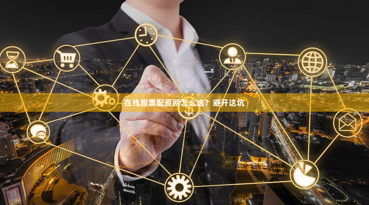 在线股票配资网怎么选？避开这坑