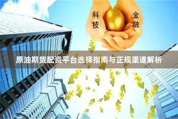 原油期货配资平台选择指南与正规渠道解析