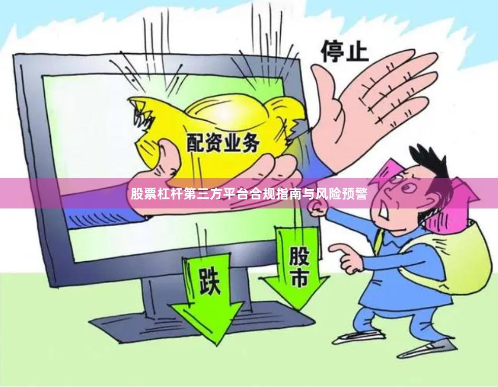 股票杠杆第三方平台合规指南与风险预警